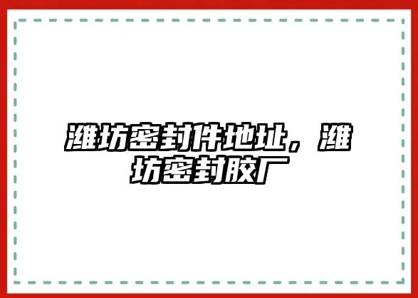 濰坊密封件地址，濰坊密封膠廠