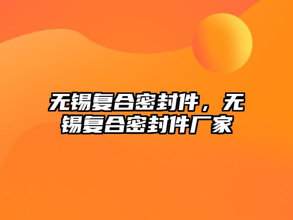 無錫復合密封件，無錫復合密封件廠家