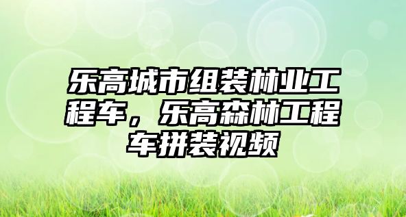 樂高城市組裝林業(yè)工程車，樂高森林工程車拼裝視頻