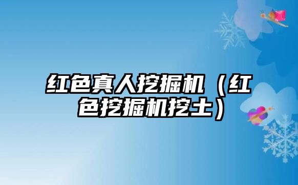 紅色真人挖掘機(jī)（紅色挖掘機(jī)挖土）