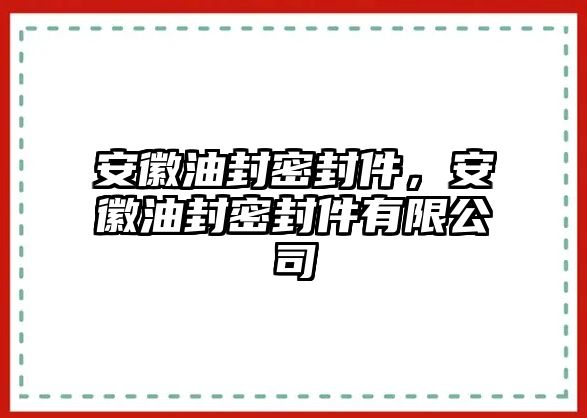 安徽油封密封件，安徽油封密封件有限公司