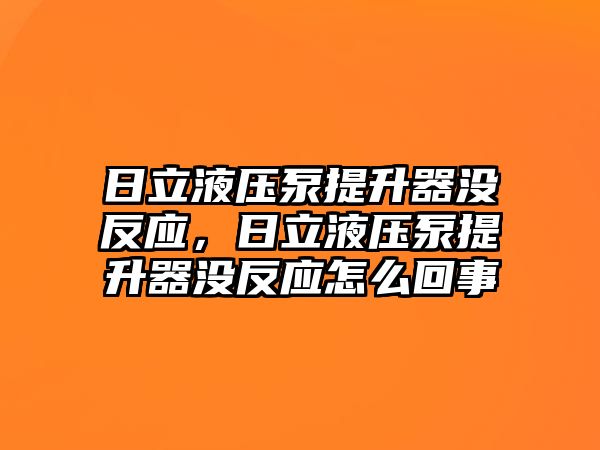 日立液壓泵提升器沒(méi)反應(yīng)，日立液壓泵提升器沒(méi)反應(yīng)怎么回事