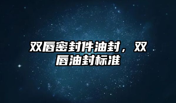 雙唇密封件油封，雙唇油封標(biāo)準(zhǔn)