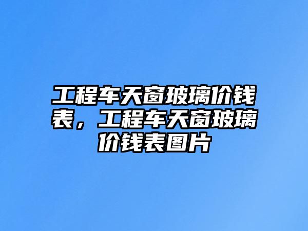 工程車天窗玻璃價錢表，工程車天窗玻璃價錢表圖片