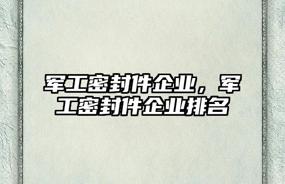 軍工密封件企業(yè)，軍工密封件企業(yè)排名