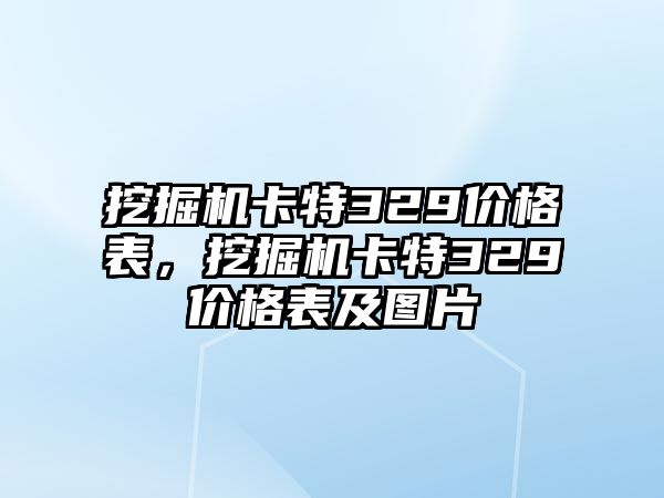 挖掘機卡特329價格表，挖掘機卡特329價格表及圖片