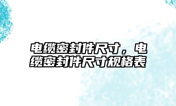 電纜密封件尺寸，電纜密封件尺寸規(guī)格表