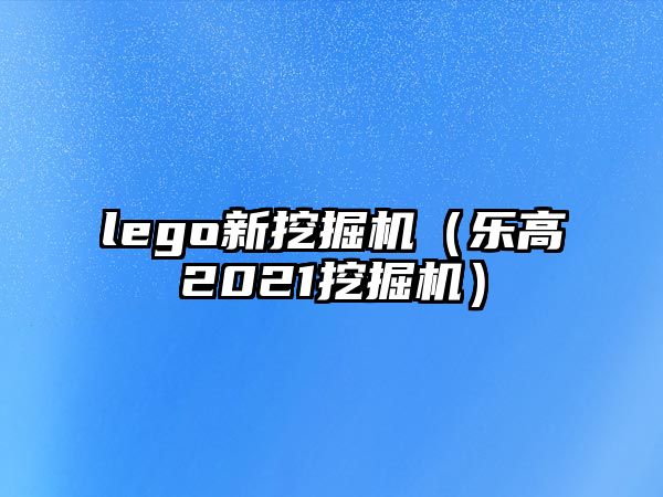 lego新挖掘機(jī)（樂高2021挖掘機(jī)）