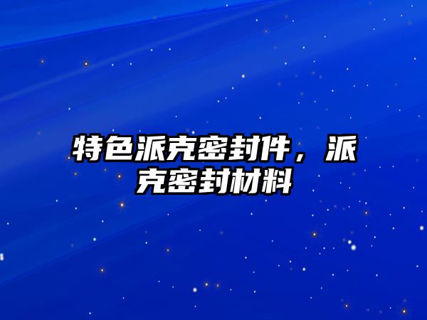 特色派克密封件，派克密封材料