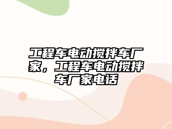 工程車電動攪拌車廠家，工程車電動攪拌車廠家電話