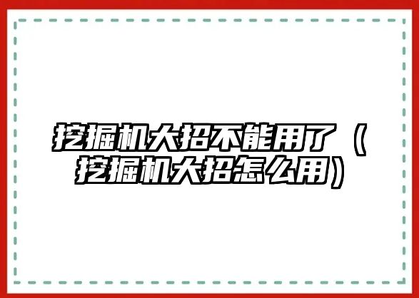 挖掘機大招不能用了（挖掘機大招怎么用）