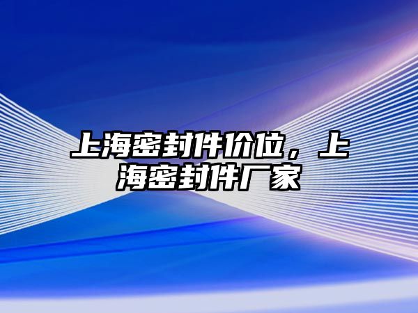 上海密封件價(jià)位，上海密封件廠家