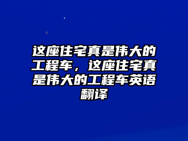 這座住宅真是偉大的工程車(chē)，這座住宅真是偉大的工程車(chē)英語(yǔ)翻譯