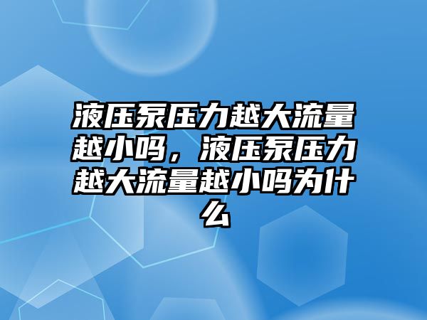 液壓泵壓力越大流量越小嗎，液壓泵壓力越大流量越小嗎為什么