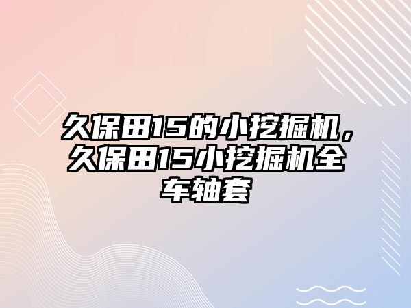 久保田15的小挖掘機，久保田15小挖掘機全車軸套