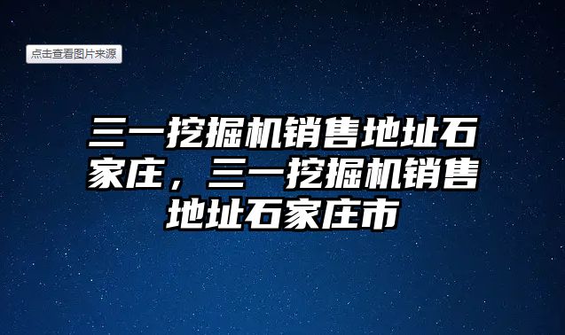 三一挖掘機銷售地址石家莊，三一挖掘機銷售地址石家莊市