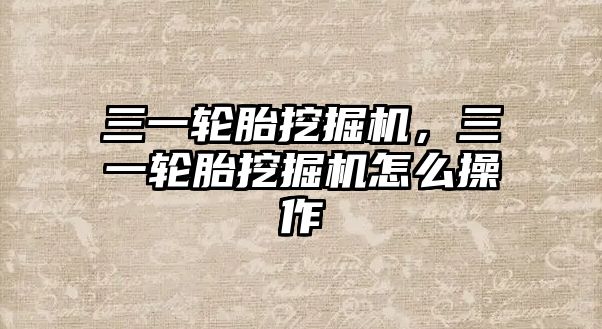 三一輪胎挖掘機，三一輪胎挖掘機怎么操作