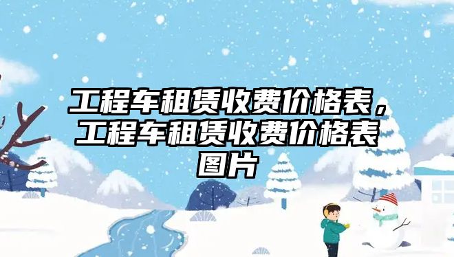 工程車租賃收費(fèi)價(jià)格表，工程車租賃收費(fèi)價(jià)格表圖片