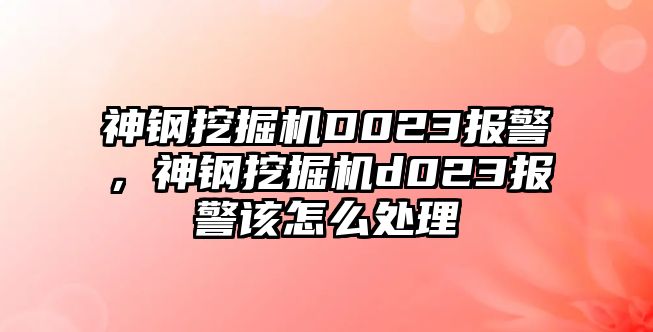 神鋼挖掘機D023報警，神鋼挖掘機d023報警該怎么處理