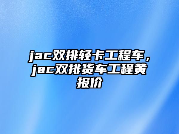 jac雙排輕卡工程車，jac雙排貨車工程黃報價