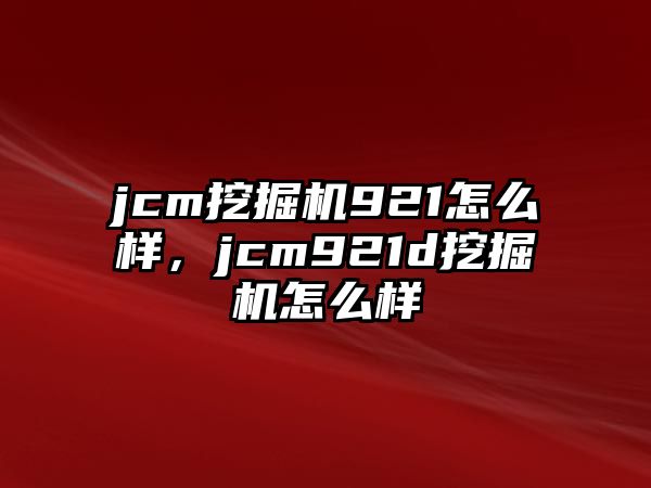 jcm挖掘機921怎么樣，jcm921d挖掘機怎么樣