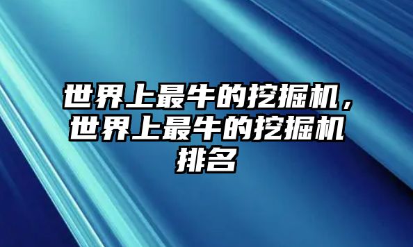 世界上最牛的挖掘機(jī)，世界上最牛的挖掘機(jī)排名