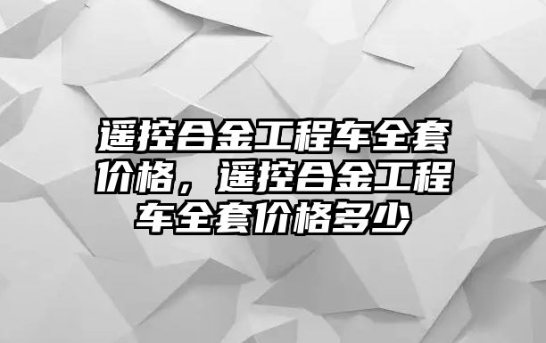 遙控合金工程車全套價格，遙控合金工程車全套價格多少