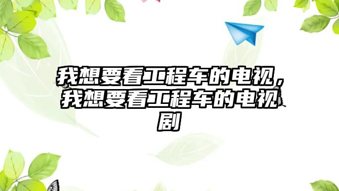 我想要看工程車的電視，我想要看工程車的電視劇