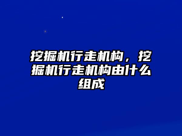 挖掘機(jī)行走機(jī)構(gòu)，挖掘機(jī)行走機(jī)構(gòu)由什么組成