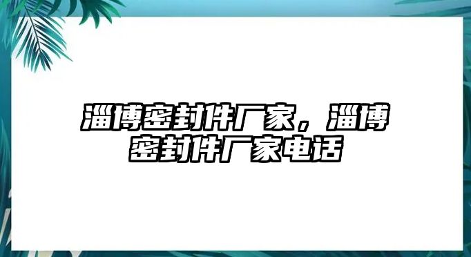 淄博密封件廠家，淄博密封件廠家電話