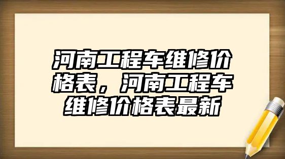 河南工程車維修價(jià)格表，河南工程車維修價(jià)格表最新