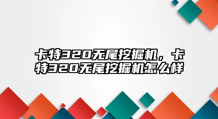 卡特320無尾挖掘機，卡特320無尾挖掘機怎么樣