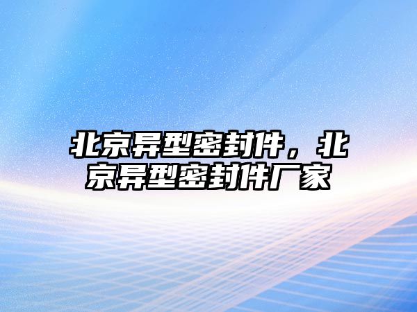 北京異型密封件，北京異型密封件廠家