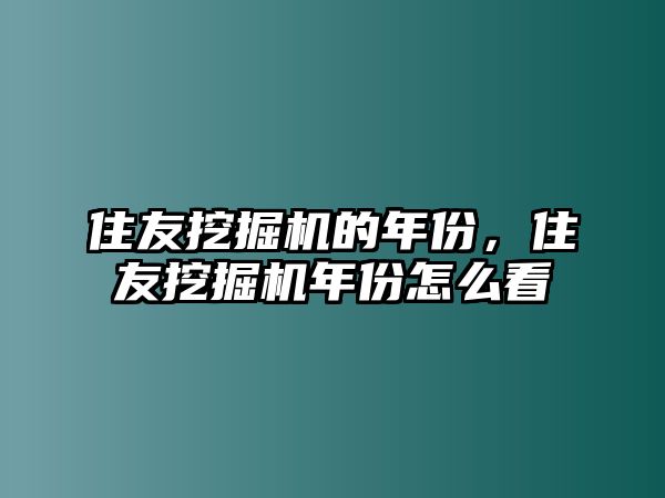 住友挖掘機的年份，住友挖掘機年份怎么看