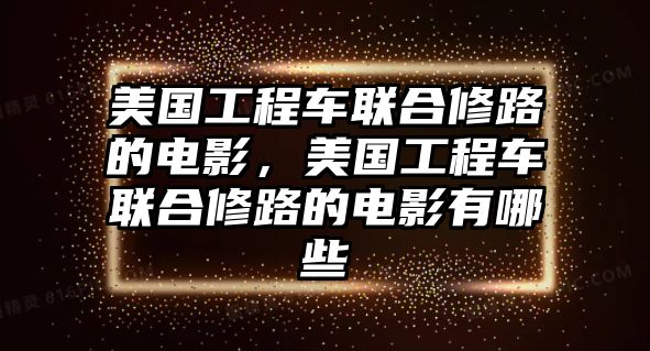 美國工程車聯(lián)合修路的電影，美國工程車聯(lián)合修路的電影有哪些