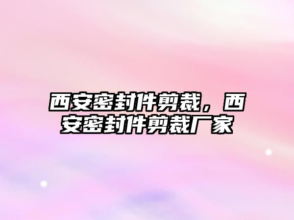 西安密封件剪裁，西安密封件剪裁廠家