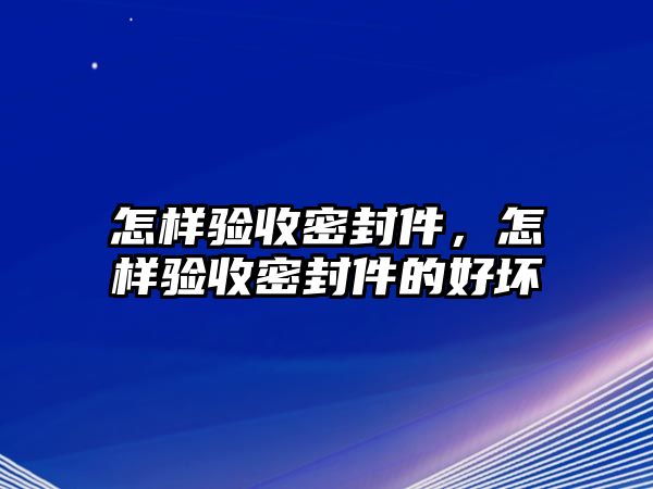 怎樣驗收密封件，怎樣驗收密封件的好壞