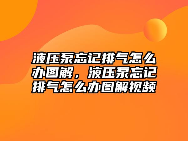 液壓泵忘記排氣怎么辦圖解，液壓泵忘記排氣怎么辦圖解視頻