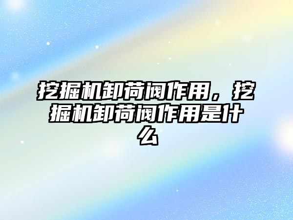 挖掘機(jī)卸荷閥作用，挖掘機(jī)卸荷閥作用是什么