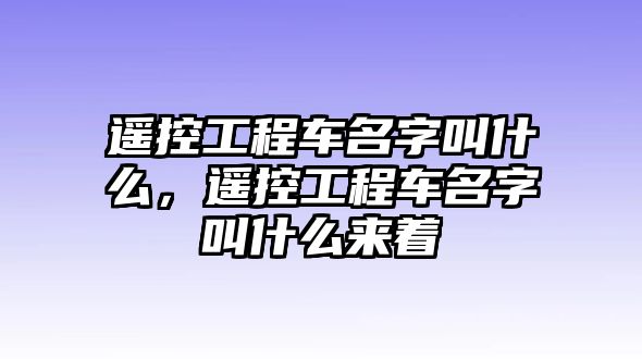 遙控工程車名字叫什么，遙控工程車名字叫什么來著