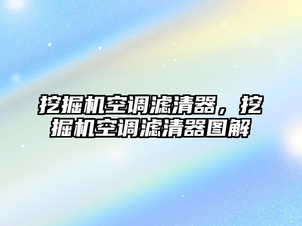 挖掘機(jī)空調(diào)濾清器，挖掘機(jī)空調(diào)濾清器圖解