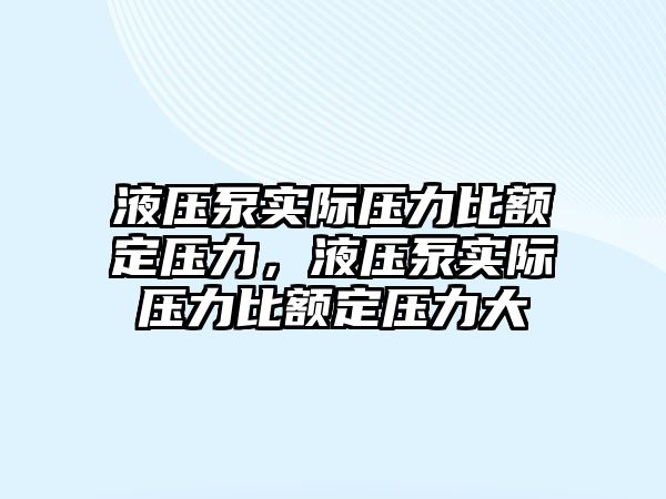 液壓泵實(shí)際壓力比額定壓力，液壓泵實(shí)際壓力比額定壓力大