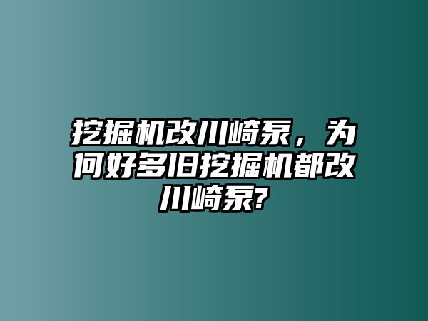 挖掘機(jī)改川崎泵，為何好多舊挖掘機(jī)都改川崎泵?