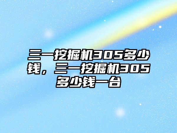 三一挖掘機305多少錢，三一挖掘機305多少錢一臺