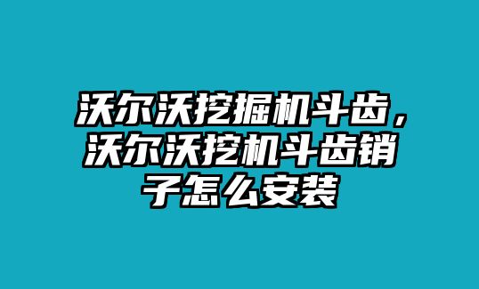 沃爾沃挖掘機(jī)斗齒，沃爾沃挖機(jī)斗齒銷子怎么安裝