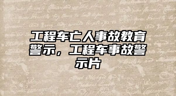 工程車亡人事故教育警示，工程車事故警示片