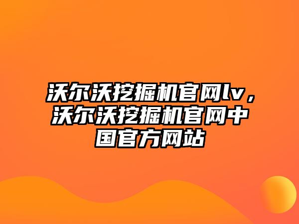 沃爾沃挖掘機官網(wǎng)lv，沃爾沃挖掘機官網(wǎng)中國官方網(wǎng)站