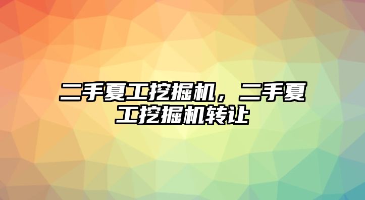 二手夏工挖掘機(jī)，二手夏工挖掘機(jī)轉(zhuǎn)讓