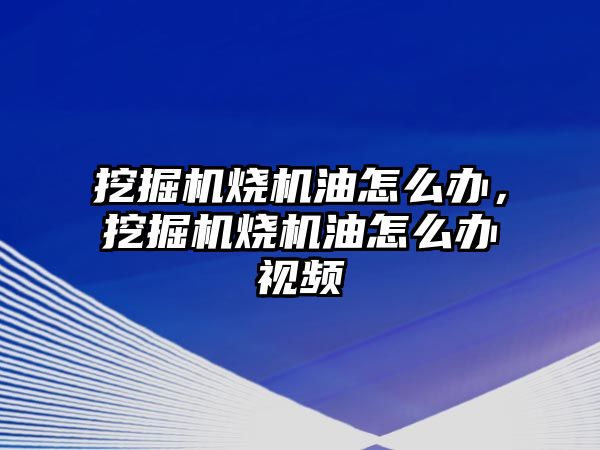 挖掘機燒機油怎么辦，挖掘機燒機油怎么辦視頻