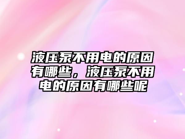 液壓泵不用電的原因有哪些，液壓泵不用電的原因有哪些呢